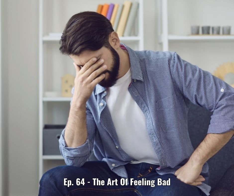 Ep. 64 - The Art Of Feeling Bad