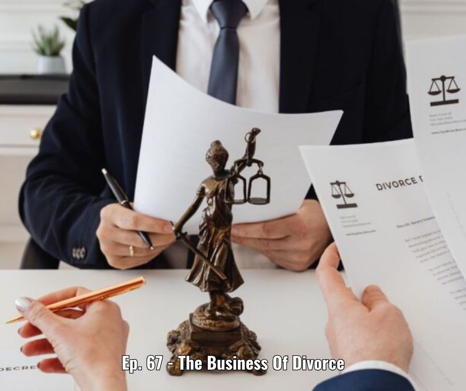 Ep. 67 - The Business Of Divorce