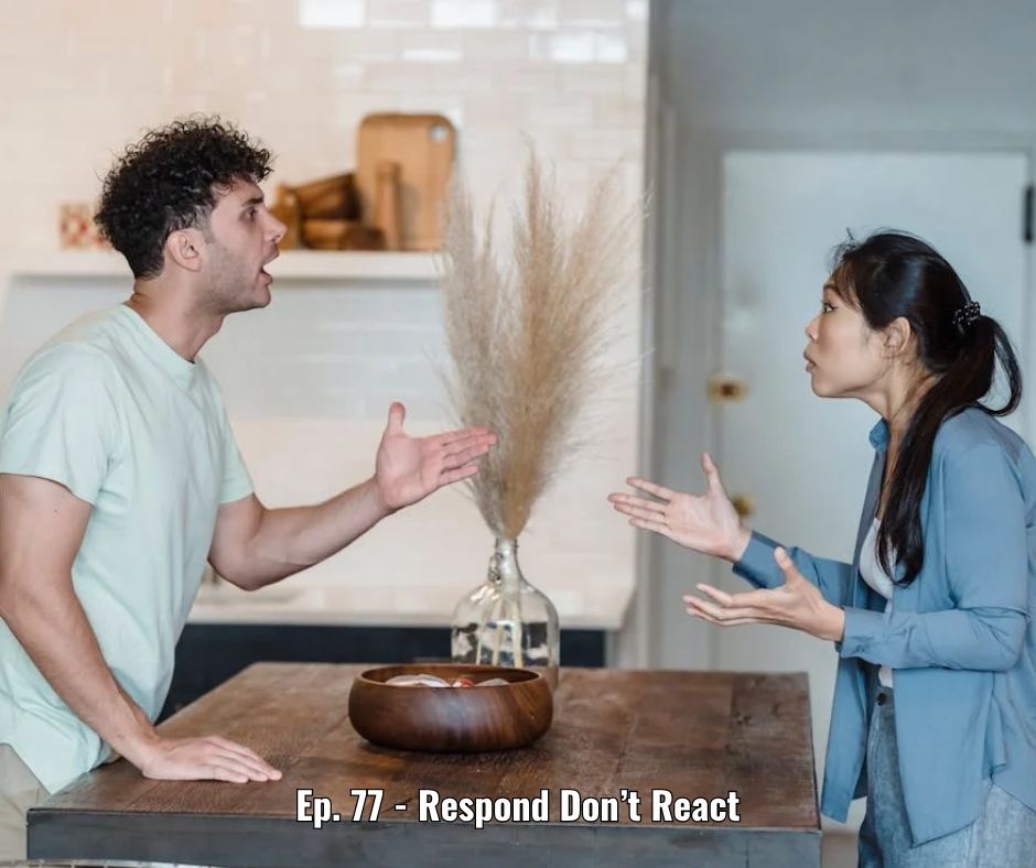 Ep. 77 - Respond Don’t React