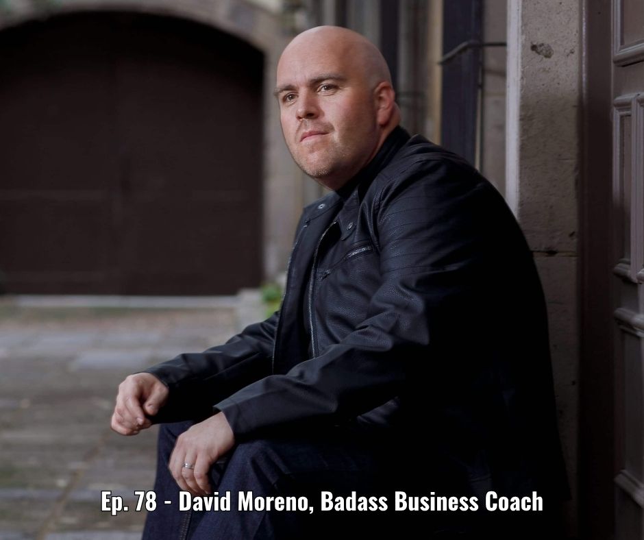 Ep. 78 - David Moreno, Badass Business Coach