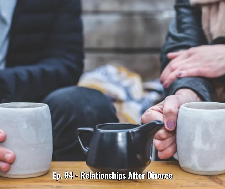 Ep. 84 - Relationships After Divorce