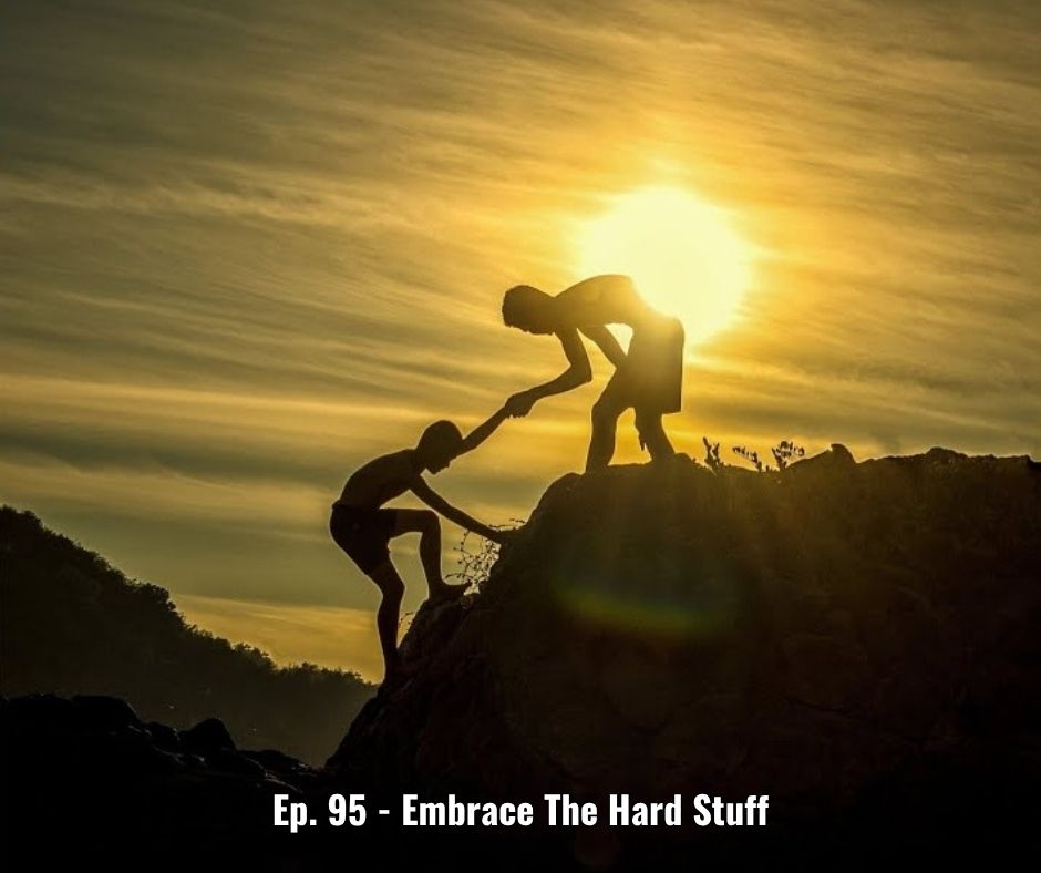Ep. 95 - Embrace The Hard Stuff