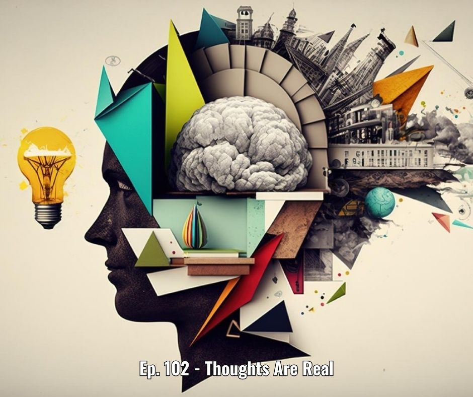 Ep. 102 - Thoughts Are Real