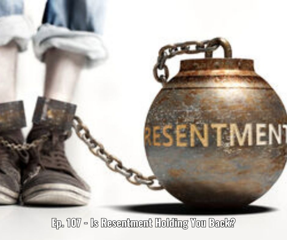 Ep. 107 - Is Resentment Holding You Back