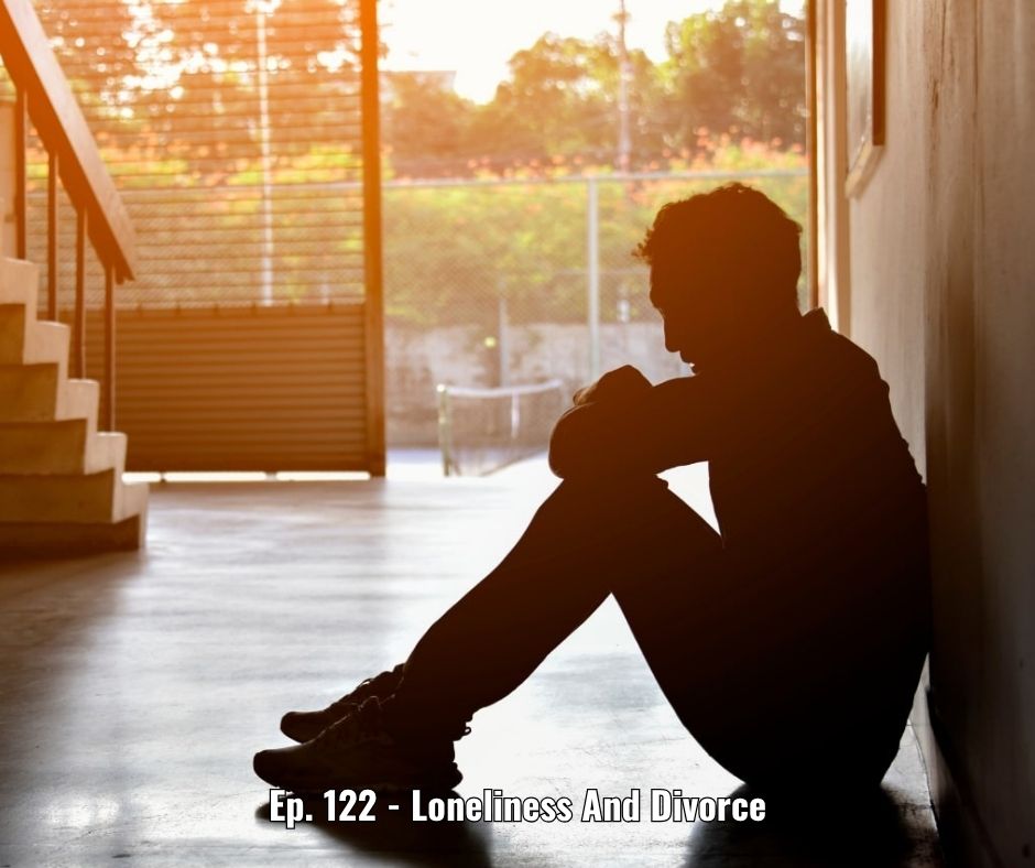 Ep. 122 - Loneliness And Divorce
