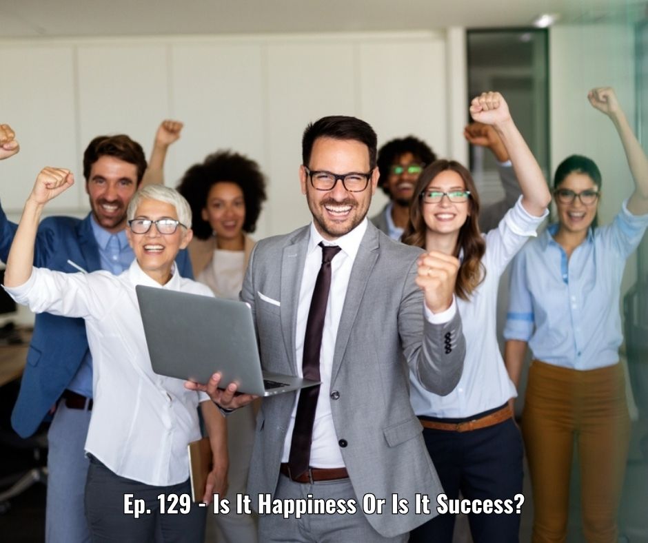Ep. 129 - Is It Happiness Or Is It Success