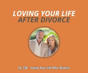 Ep. 136 - Loving Your Life After Divorce