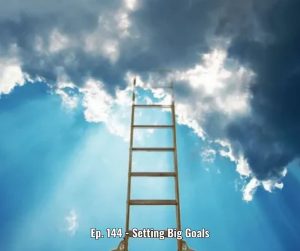 Ep. 144 - Setting Big Goals