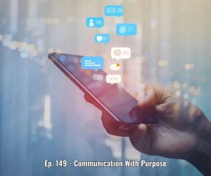 Ep. 149 - Communication With Purpose