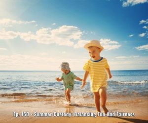 Ep. 150 - Summer Custody Balancing Fun And Fairness