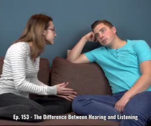 Ep. 153 - The Difference Between Hearing and Listening