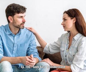 Ep. 156 - Seek First To Understand
