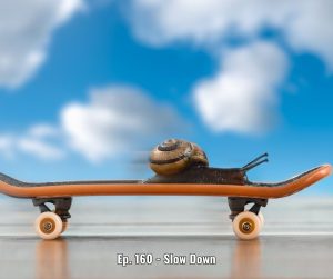 Ep. 160 - Slow Down