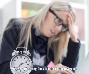 Ep. 166 - How Long Does It Take To Get Divorced
