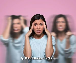 Ep. 169 - Suffering Is A Choice