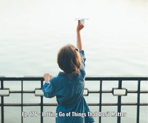 Ep. 176 - Letting Go of Things That Don't Matter