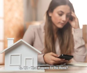 Ep. 178 - What Happens To The Home