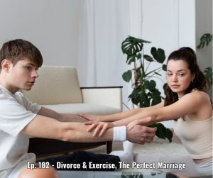 Ep. 182 - Divorce & Exercise, The Perfect Marriage