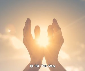 Ep. 188 - Your Story